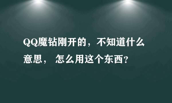 QQ魔钻刚开的，不知道什么意思， 怎么用这个东西？