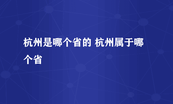 杭州是哪个省的 杭州属于哪个省