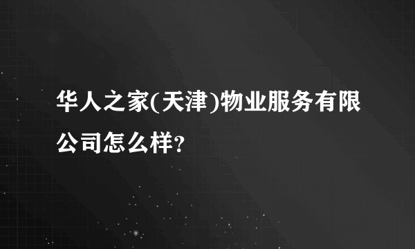 华人之家(天津)物业服务有限公司怎么样？