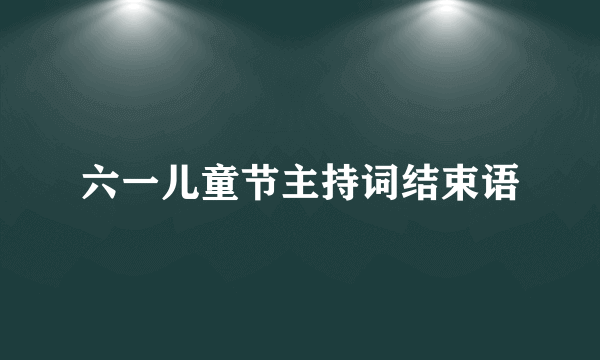 六一儿童节主持词结束语