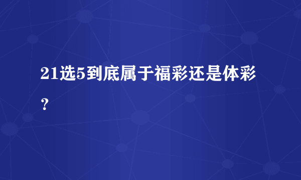 21选5到底属于福彩还是体彩？