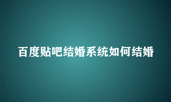 百度贴吧结婚系统如何结婚