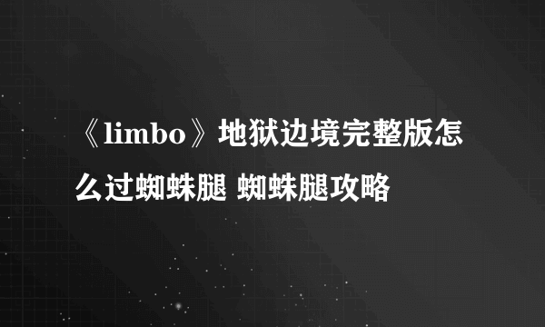 《limbo》地狱边境完整版怎么过蜘蛛腿 蜘蛛腿攻略