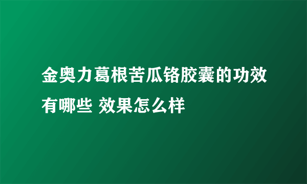 金奥力葛根苦瓜铬胶囊的功效有哪些 效果怎么样