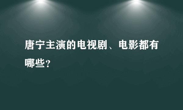 唐宁主演的电视剧、电影都有哪些？