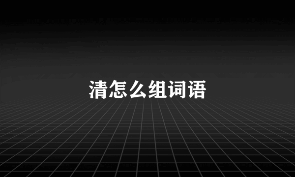 清怎么组词语