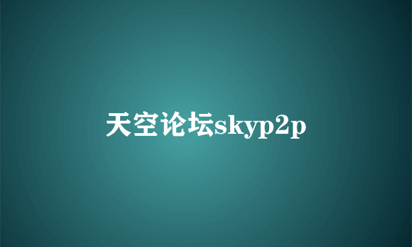 天空论坛skyp2p