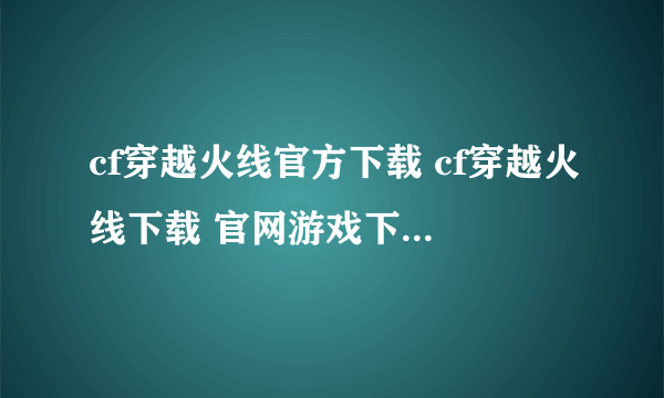 cf穿越火线官方下载 cf穿越火线下载 官网游戏下载 迅雷下载