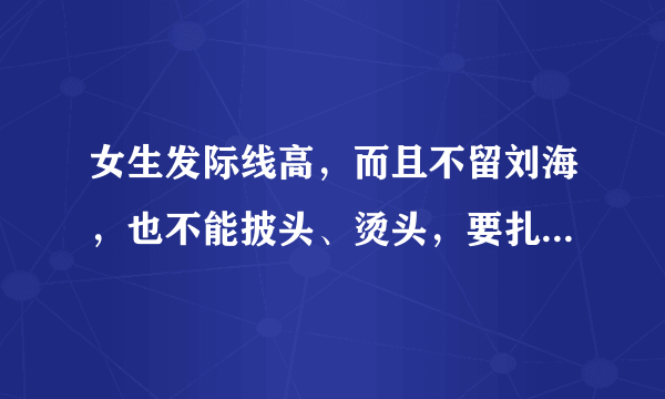 女生发际线高，而且不留刘海，也不能披头、烫头，要扎什么发型比较合适？