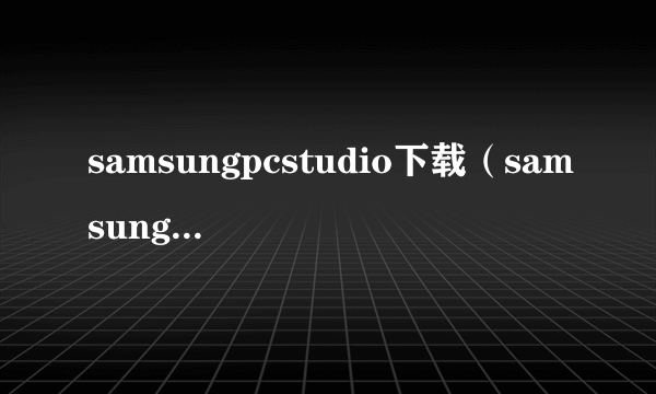 samsungpcstudio下载（samsung pc studio）