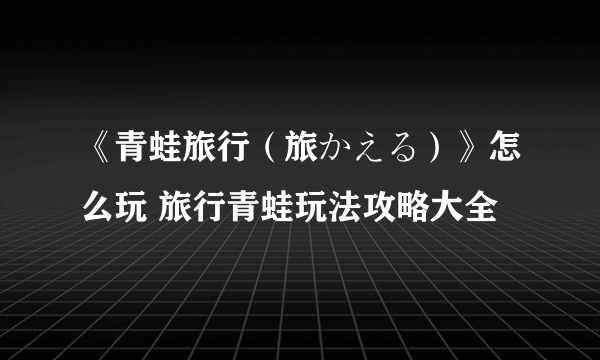 《青蛙旅行（旅かえる）》怎么玩 旅行青蛙玩法攻略大全