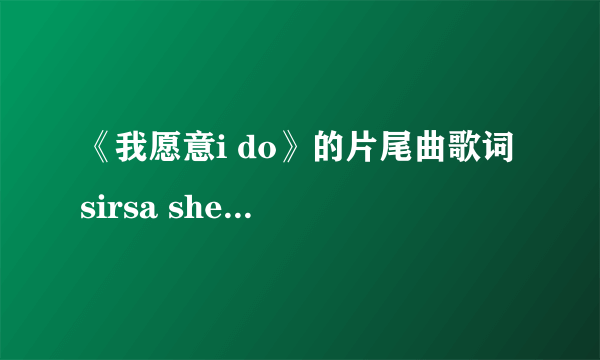 《我愿意i do》的片尾曲歌词 sirsa shekim唱的