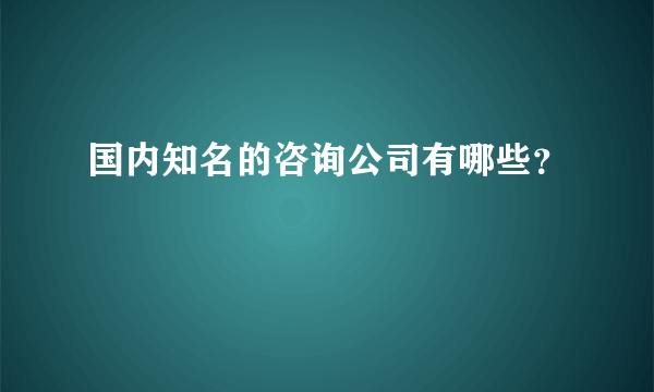 国内知名的咨询公司有哪些？