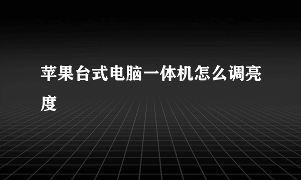 苹果台式电脑一体机怎么调亮度