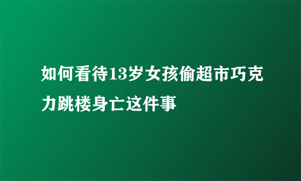 如何看待13岁女孩偷超市巧克力跳楼身亡这件事