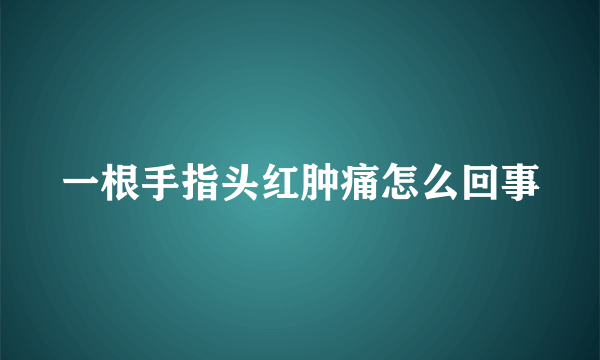 一根手指头红肿痛怎么回事