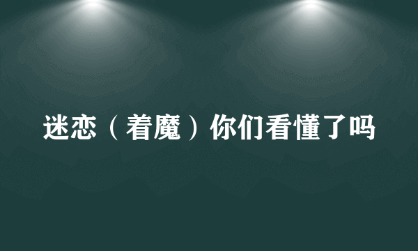 迷恋（着魔）你们看懂了吗