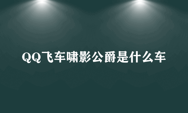 QQ飞车啸影公爵是什么车