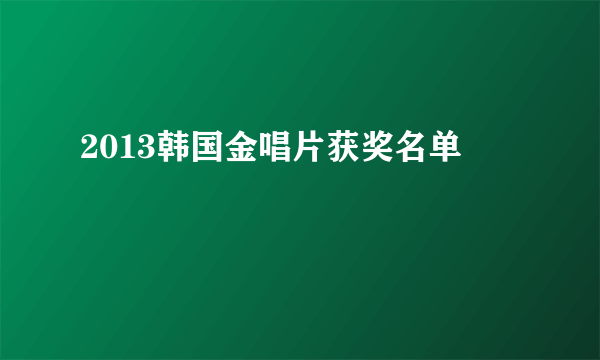 2013韩国金唱片获奖名单