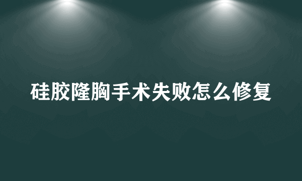 硅胶隆胸手术失败怎么修复