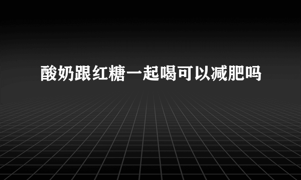 酸奶跟红糖一起喝可以减肥吗