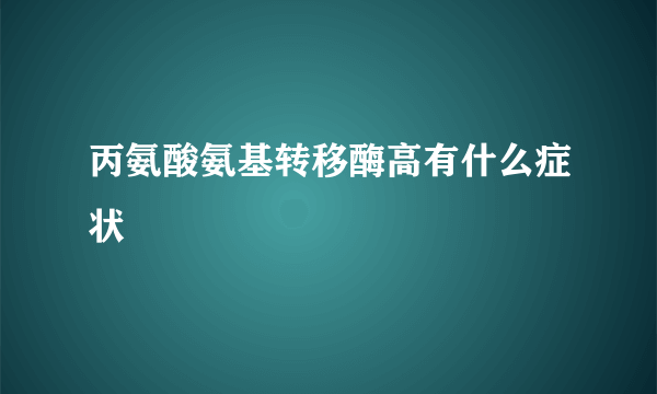 丙氨酸氨基转移酶高有什么症状