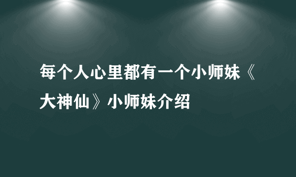 每个人心里都有一个小师妹《大神仙》小师妹介绍