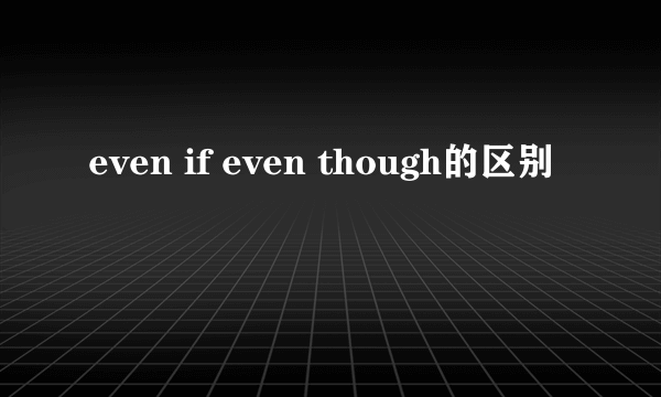 even if even though的区别