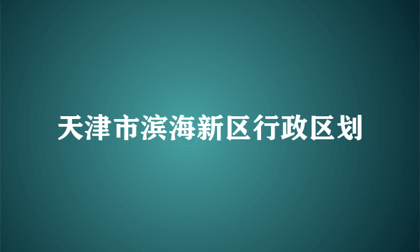 天津市滨海新区行政区划