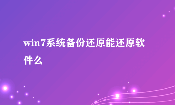 win7系统备份还原能还原软件么