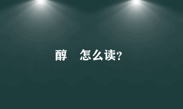 醇䙶怎么读？