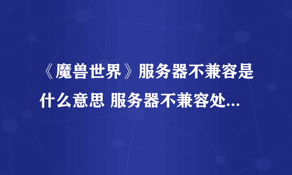 《魔兽世界》服务器不兼容是什么意思 服务器不兼容处理方法分享