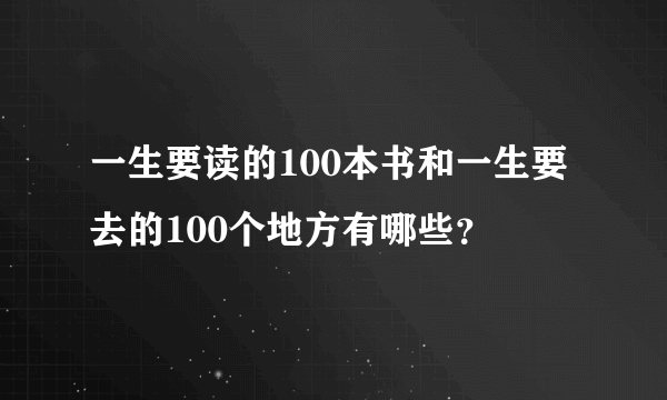 一生要读的100本书和一生要去的100个地方有哪些？