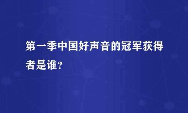 第一季中国好声音的冠军获得者是谁？