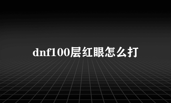 dnf100层红眼怎么打