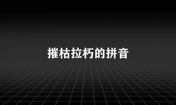 摧枯拉朽的拼音