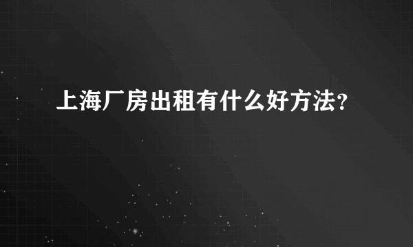 上海厂房出租有什么好方法？