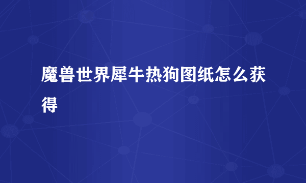 魔兽世界犀牛热狗图纸怎么获得