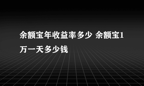 余额宝年收益率多少 余额宝1万一天多少钱