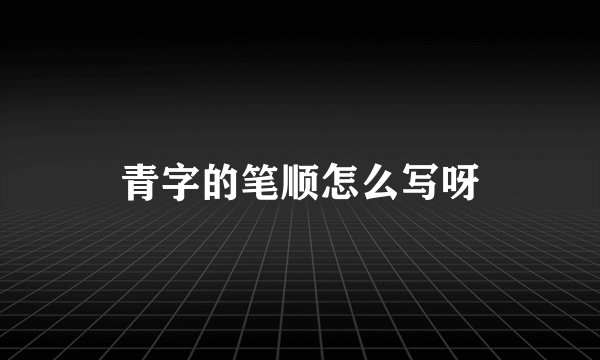 青字的笔顺怎么写呀