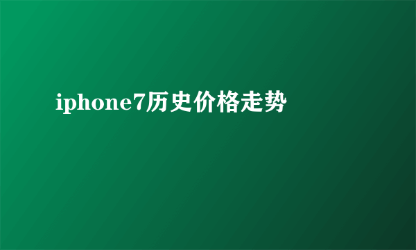 iphone7历史价格走势