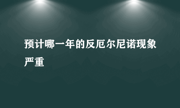 预计哪一年的反厄尔尼诺现象严重