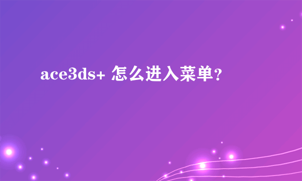 ace3ds+ 怎么进入菜单？