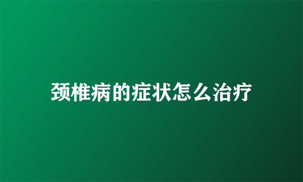 颈椎病的症状怎么治疗