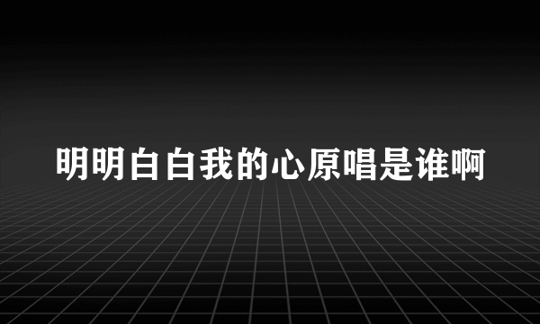 明明白白我的心原唱是谁啊