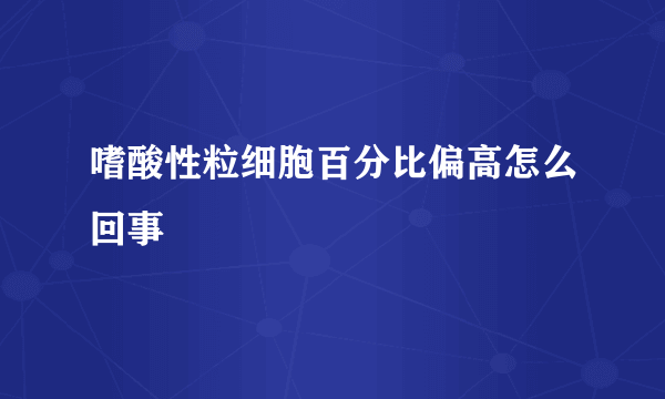 嗜酸性粒细胞百分比偏高怎么回事