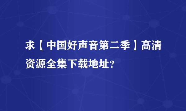 求【中国好声音第二季】高清资源全集下载地址？