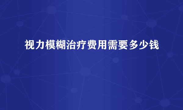 视力模糊治疗费用需要多少钱