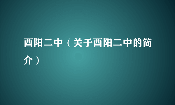 酉阳二中（关于酉阳二中的简介）