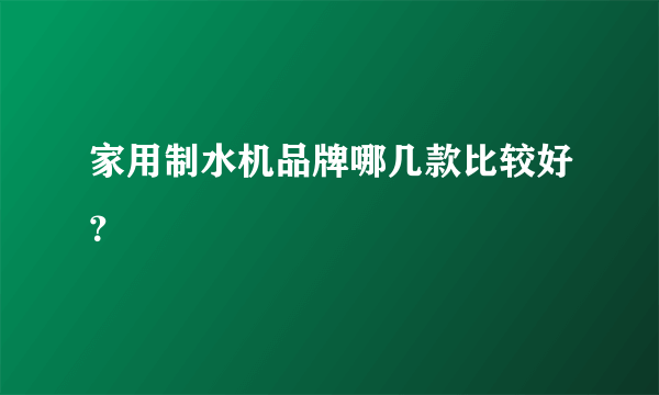 家用制水机品牌哪几款比较好？